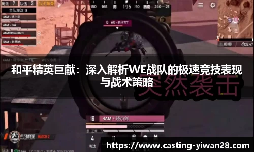 和平精英巨献：深入解析WE战队的极速竞技表现与战术策略