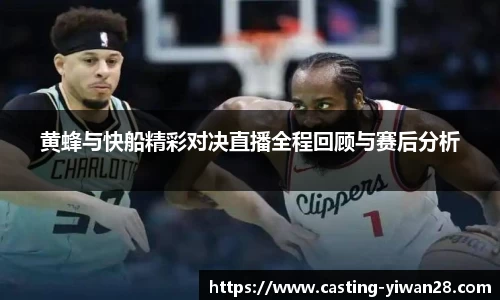 黄蜂与快船精彩对决直播全程回顾与赛后分析